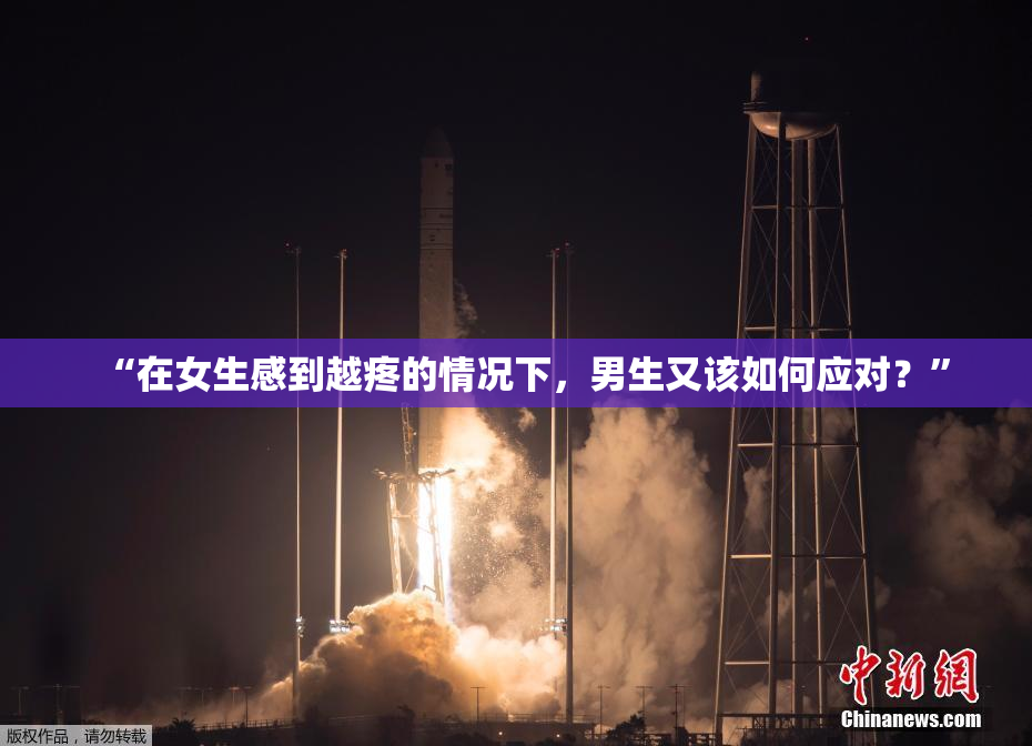 “在女生感到越疼的情况下，男生又该如何应对？”