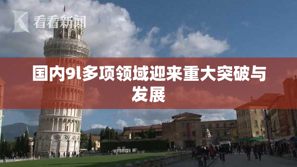 国内9l多项领域迎来重大突破与发展