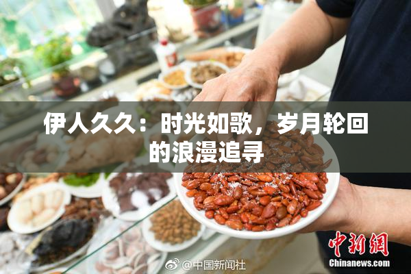 伊人久久：时光如歌，岁月轮回的浪漫追寻