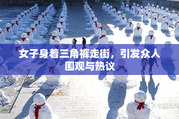 女子身着三角裤走街，引发众人围观与热议