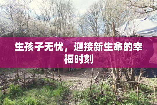 生孩子无忧，迎接新生命的幸福时刻