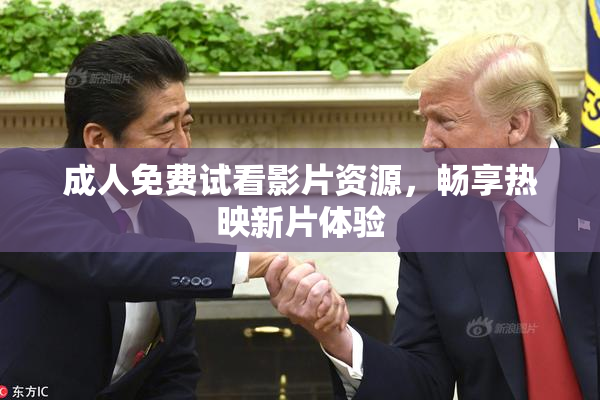 成人免费试看影片资源，畅享热映新片体验