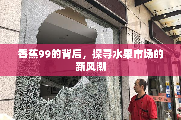 香蕉99的背后，探寻水果市场的新风潮