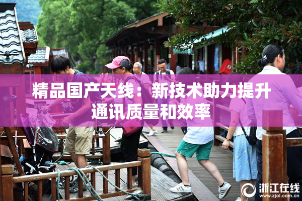 精品国产天线：新技术助力提升通讯质量和效率