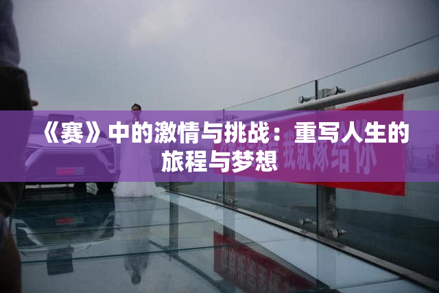 《赛》中的激情与挑战：重写人生的旅程与梦想