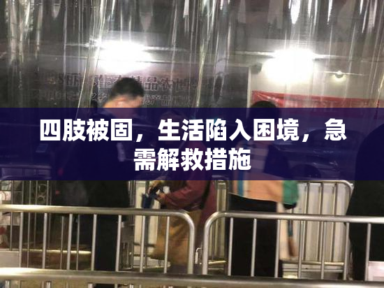 四肢被固，生活陷入困境，急需解救措施