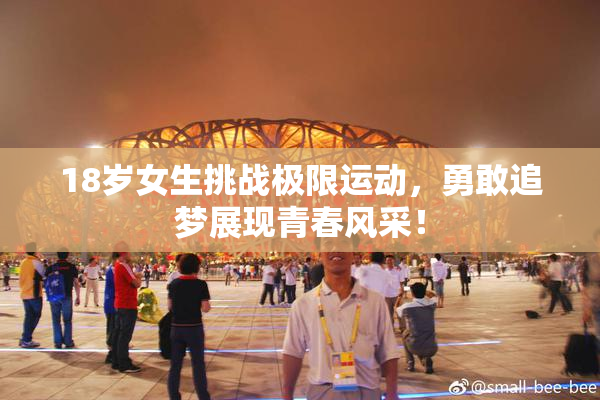 18岁女生挑战极限运动，勇敢追梦展现青春风采！