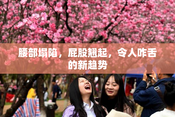 腰部塌陷，屁股翘起，令人咋舌的新趋势