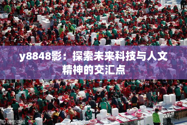 y8848影：探索未来科技与人文精神的交汇点