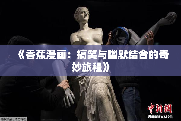 《香蕉漫画：搞笑与幽默结合的奇妙旅程》