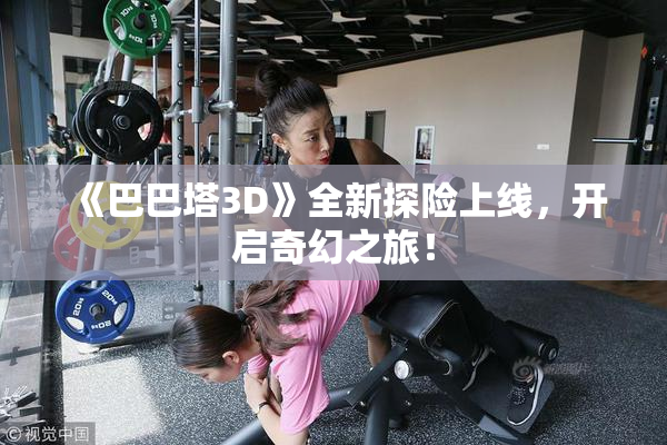 《巴巴塔3D》全新探险上线，开启奇幻之旅！