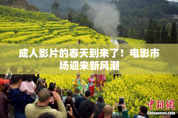 成人影片的春天到来了！电影市场迎来新风潮