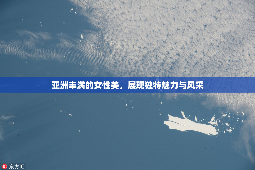 亚洲丰满的女性美，展现独特魅力与风采