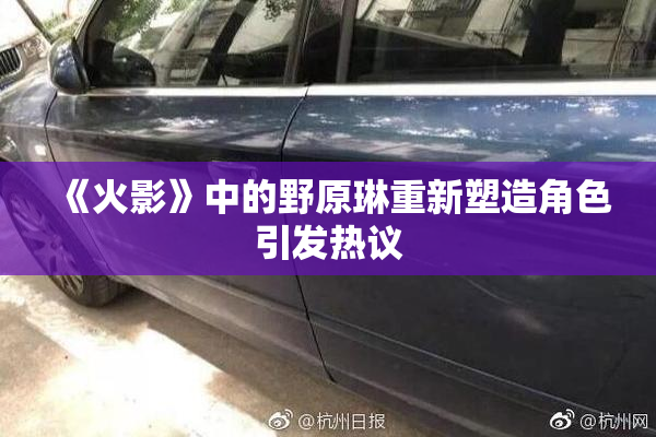 《火影》中的野原琳重新塑造角色引发热议