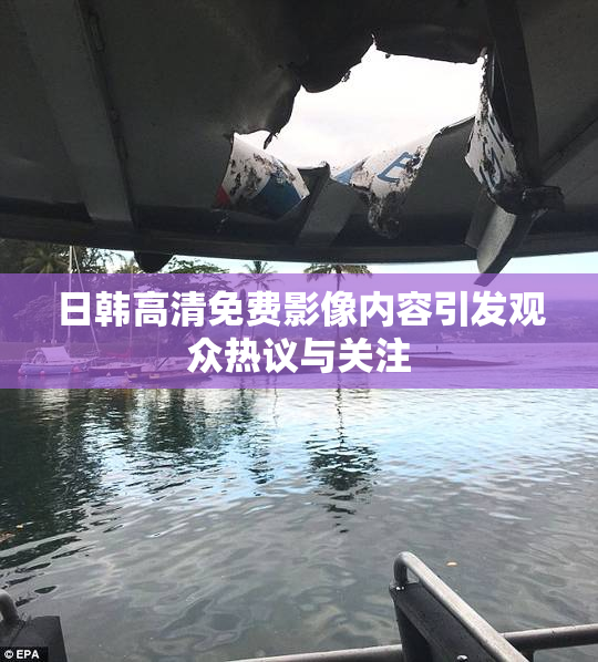 日韩高清免费影像内容引发观众热议与关注