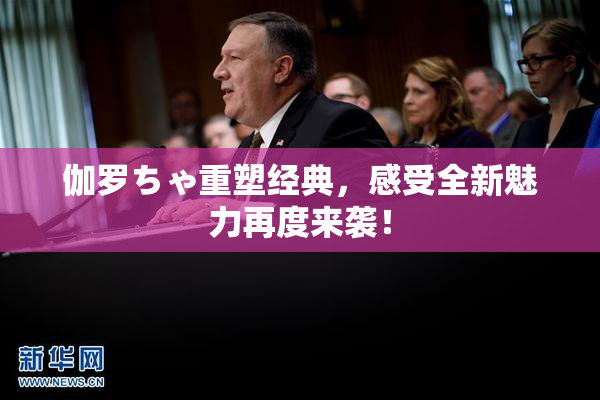 伽罗ちゃ重塑经典，感受全新魅力再度来袭！