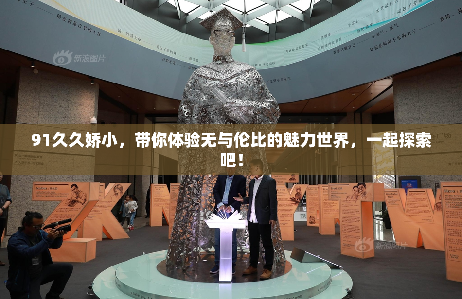 91久久娇小，带你体验无与伦比的魅力世界，一起探索吧！