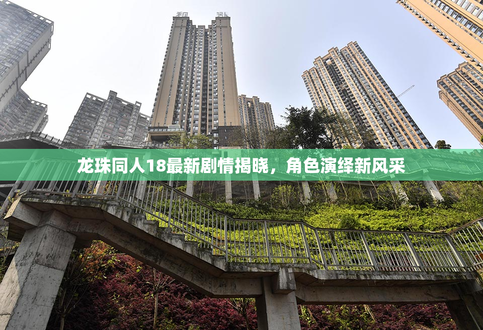 龙珠同人18最新剧情揭晓，角色演绎新风采