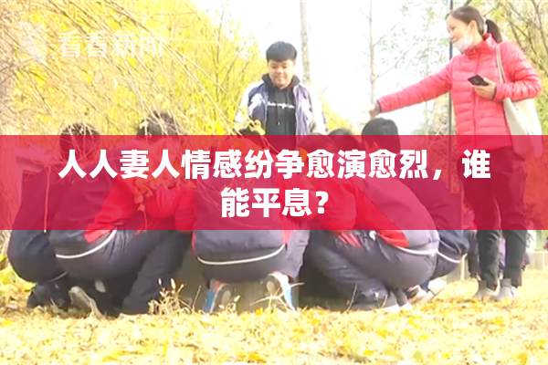 人人妻人情感纷争愈演愈烈，谁能平息？