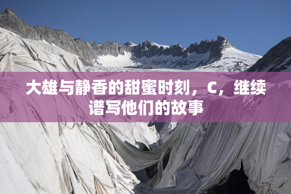 大雄与静香的甜蜜时刻，C，继续谱写他们的故事