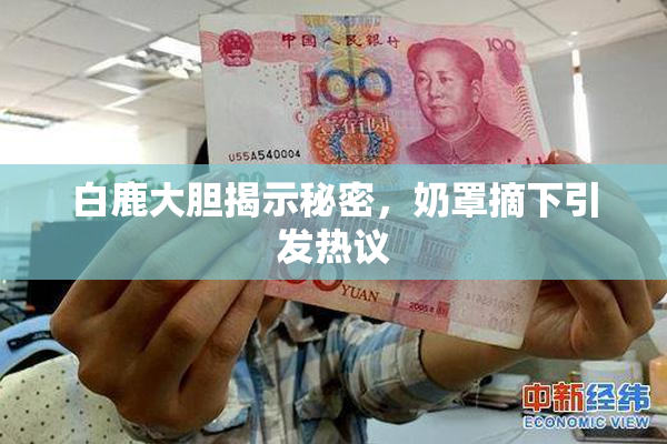 白鹿大胆揭示秘密，奶罩摘下引发热议