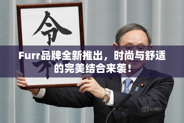 Furr品牌全新推出，时尚与舒适的完美结合来袭！
