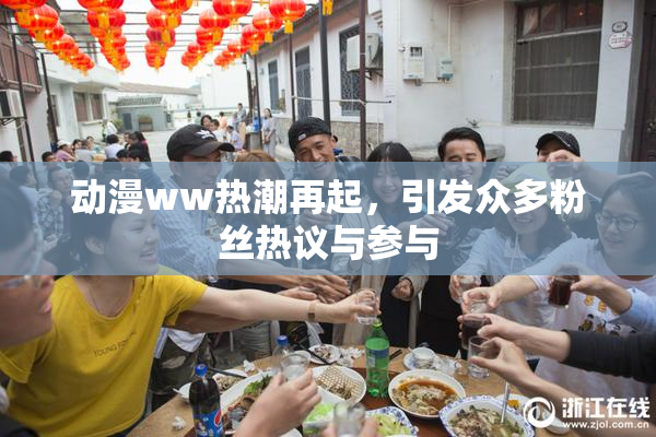 动漫ww热潮再起，引发众多粉丝热议与参与