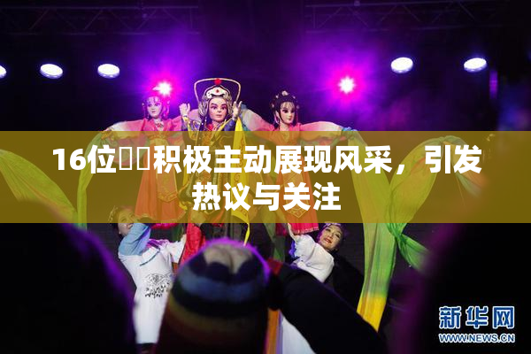 16位妺妺积极主动展现风采，引发热议与关注