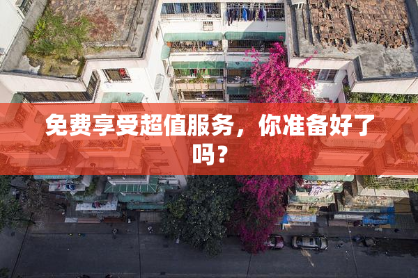 免费享受超值服务，你准备好了吗？