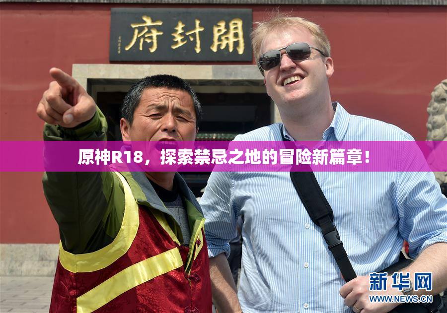 原神R18，探索禁忌之地的冒险新篇章！