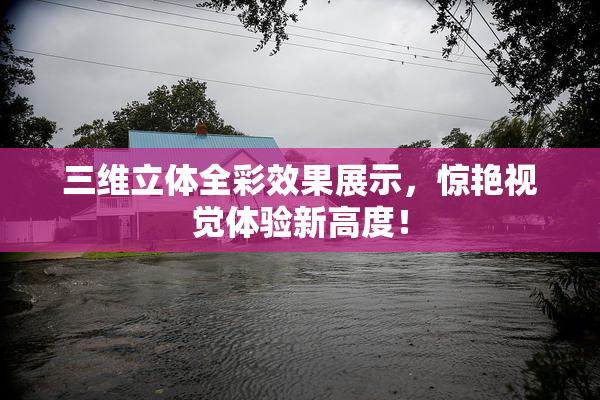 三维立体全彩效果展示，惊艳视觉体验新高度！