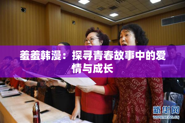 羞羞韩漫：探寻青春故事中的爱情与成长