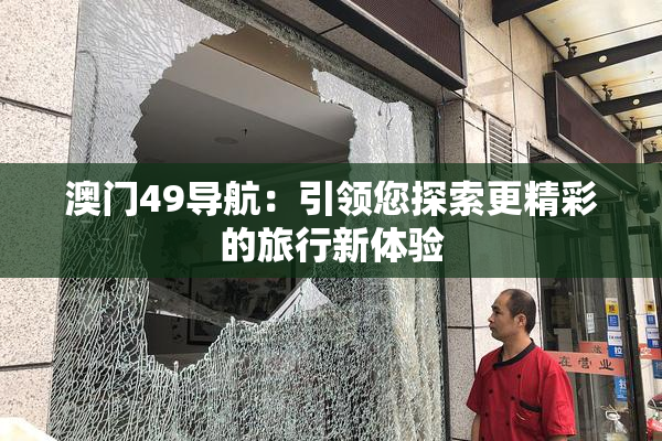 澳门49导航：引领您探索更精彩的旅行新体验