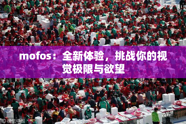 mofos：全新体验，挑战你的视觉极限与欲望