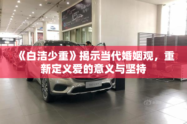 《白洁少重》揭示当代婚姻观，重新定义爱的意义与坚持