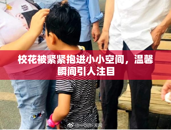 校花被紧紧抱进小小空间，温馨瞬间引人注目