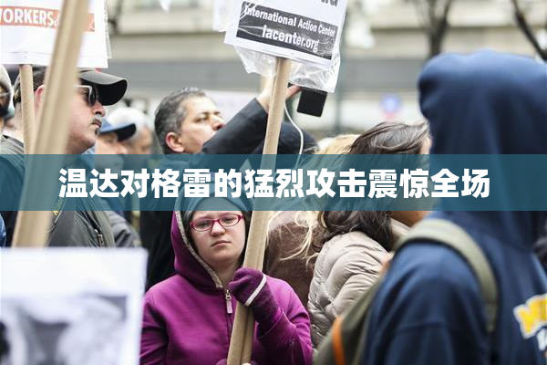 温达对格雷的猛烈攻击震惊全场
