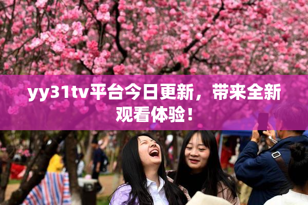 yy31tv平台今日更新，带来全新观看体验！