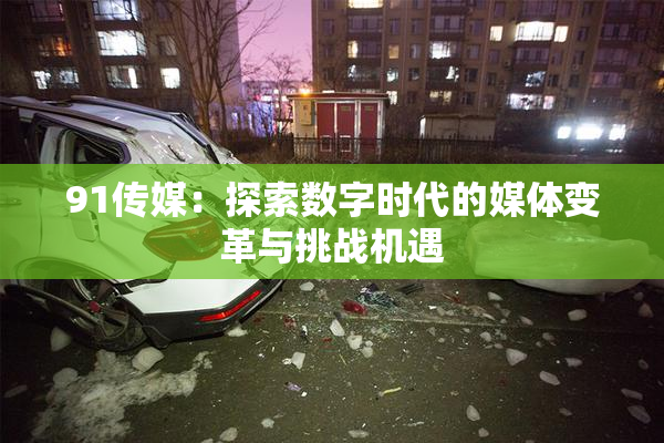 91传媒：探索数字时代的媒体变革与挑战机遇