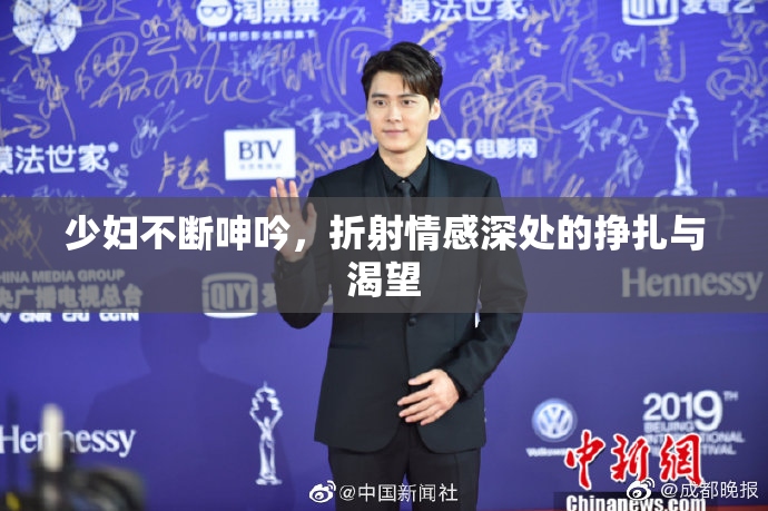 少妇不断呻吟，折射情感深处的挣扎与渴望