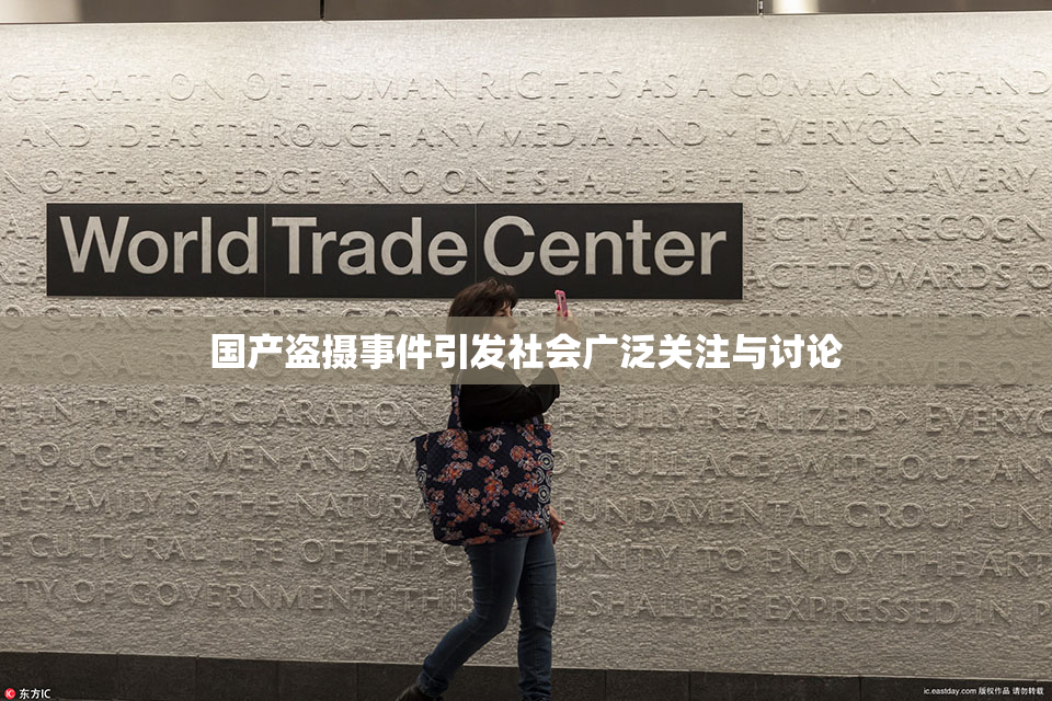 国产盗摄事件引发社会广泛关注与讨论
