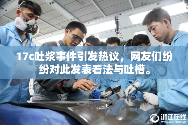 17c吐浆事件引发热议，网友们纷纷对此发表看法与吐槽。