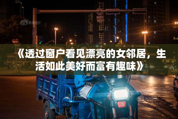 《透过窗户看见漂亮的女邻居，生活如此美好而富有趣味》