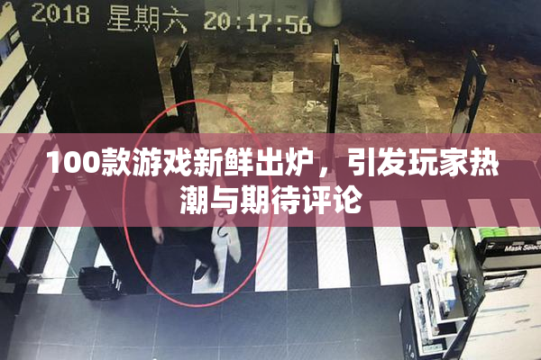 100款游戏新鲜出炉，引发玩家热潮与期待评论
