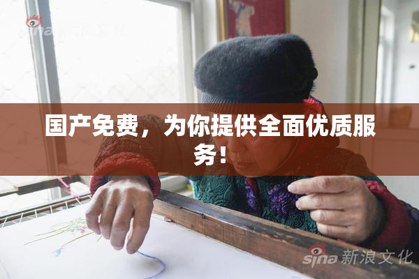 国产免费，为你提供全面优质服务！