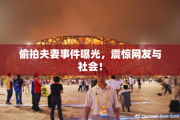偷拍夫妻事件曝光，震惊网友与社会！