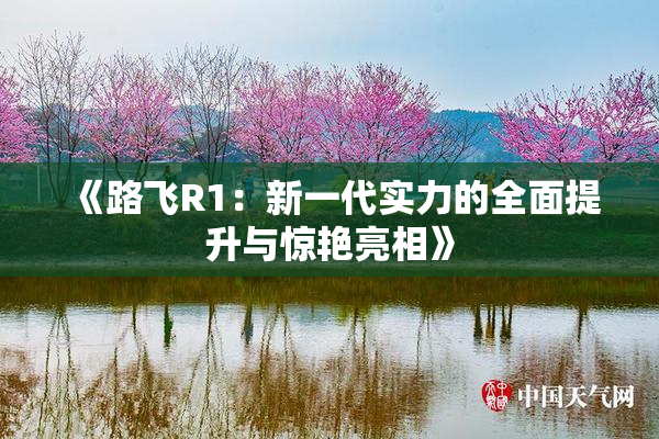 《路飞R1：新一代实力的全面提升与惊艳亮相》