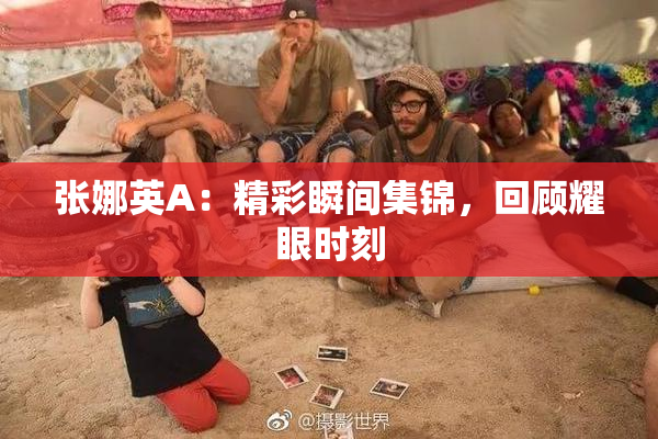张娜英A：精彩瞬间集锦，回顾耀眼时刻