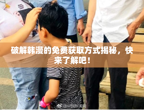 破解韩漫的免费获取方式揭秘，快来了解吧！
