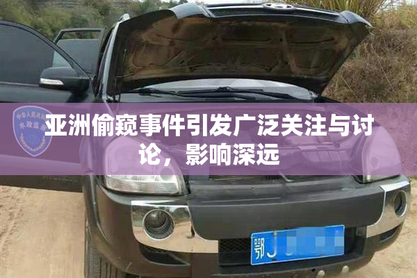 亚洲偷窥事件引发广泛关注与讨论，影响深远